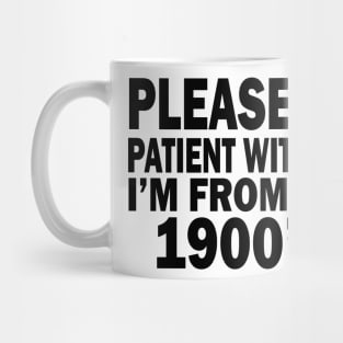 please be patient with me im from the 1900s Mug